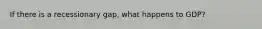 If there is a recessionary gap, what happens to GDP?