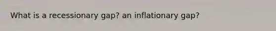 What is a recessionary gap? an inflationary gap?