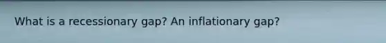 What is a recessionary gap? An inflationary gap?