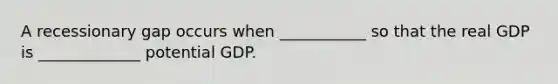 A recessionary gap occurs when ___________ so that the real GDP is _____________ potential GDP.