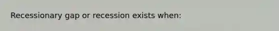 Recessionary gap or recession exists when: