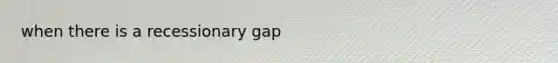 when there is a recessionary gap