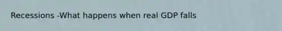 Recessions -What happens when real GDP falls