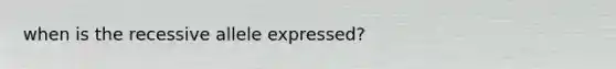 when is the recessive allele expressed?