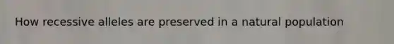 How recessive alleles are preserved in a natural population