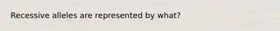 Recessive alleles are represented by what?