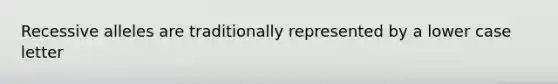 Recessive alleles are traditionally represented by a lower case letter