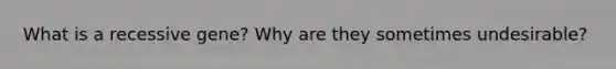 What is a recessive gene? Why are they sometimes undesirable?