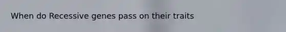 When do Recessive genes pass on their traits