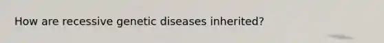 How are recessive genetic diseases inherited?