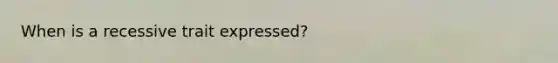 When is a recessive trait expressed?