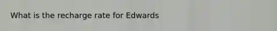 What is the recharge rate for Edwards