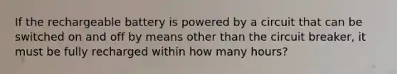 If the rechargeable battery is powered by a circuit that can be switched on and off by means other than the circuit breaker, it must be fully recharged within how many hours?