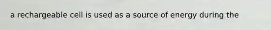 a rechargeable cell is used as a source of energy during the