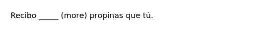 Recibo _____ (more) propinas que tú.