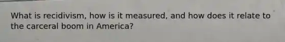 What is recidivism, how is it measured, and how does it relate to the carceral boom in America?