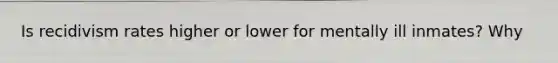 Is recidivism rates higher or lower for mentally ill inmates? Why