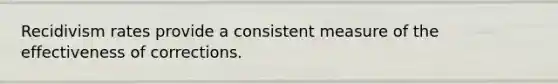 Recidivism rates provide a consistent measure of the effectiveness of corrections.