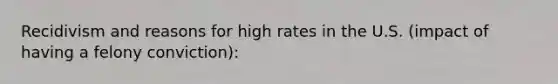 Recidivism and reasons for high rates in the U.S. (impact of having a felony conviction):