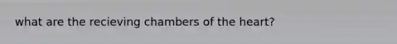 what are the recieving chambers of <a href='https://www.questionai.com/knowledge/kya8ocqc6o-the-heart' class='anchor-knowledge'>the heart</a>?