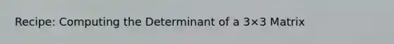 Recipe: Computing the Determinant of a 3×3 Matrix