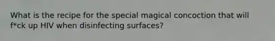 What is the recipe for the special magical concoction that will f*ck up HIV when disinfecting surfaces?