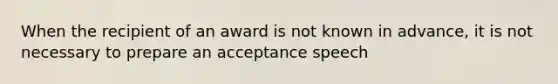 When the recipient of an award is not known in advance, it is not necessary to prepare an acceptance speech