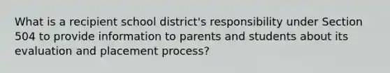 What is a recipient school district's responsibility under Section 504 to provide information to parents and students about its evaluation and placement process?