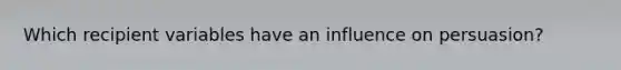 ​Which recipient variables have an influence on persuasion?