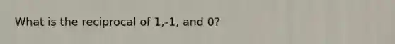 What is the reciprocal of 1,-1, and 0?