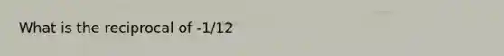 What is the reciprocal of -1/12