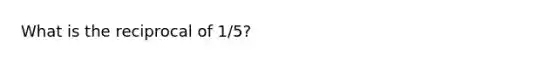 What is the reciprocal of 1/5?