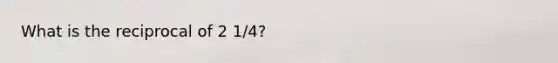 What is the reciprocal of 2 1/4?