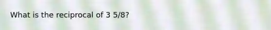 What is the reciprocal of 3 5/8?