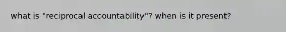 what is "reciprocal accountability"? when is it present?