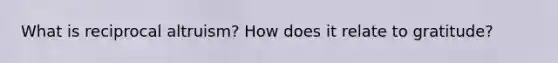 What is reciprocal altruism? How does it relate to gratitude?