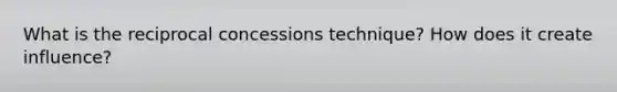 What is the reciprocal concessions technique? How does it create influence?