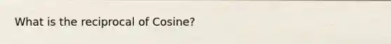 What is the reciprocal of Cosine?