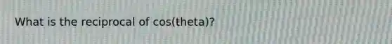 What is the reciprocal of cos(theta)?