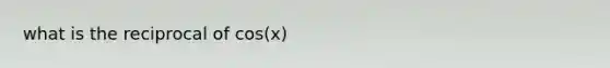 what is the reciprocal of cos(x)