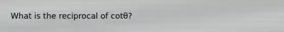 What is the reciprocal of cotθ?