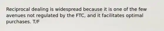 Reciprocal dealing is widespread because it is one of the few avenues not regulated by the FTC, and it facilitates optimal purchases. T/F