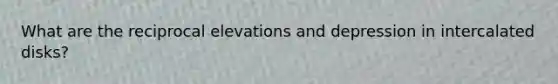 What are the reciprocal elevations and depression in intercalated disks?