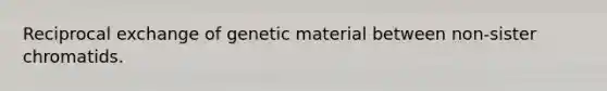 Reciprocal exchange of genetic material between non-sister chromatids.