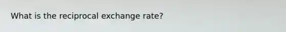 What is the reciprocal exchange rate?