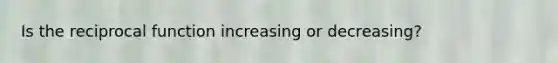 Is the reciprocal function increasing or decreasing?