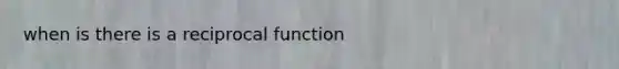 when is there is a reciprocal function