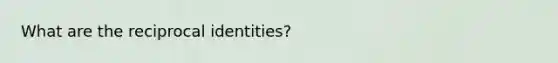 What are the reciprocal identities?