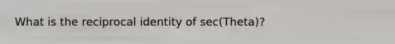 What is the reciprocal identity of sec(Theta)?