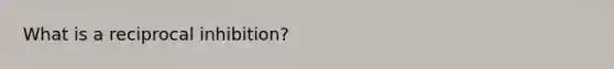 What is a reciprocal inhibition?